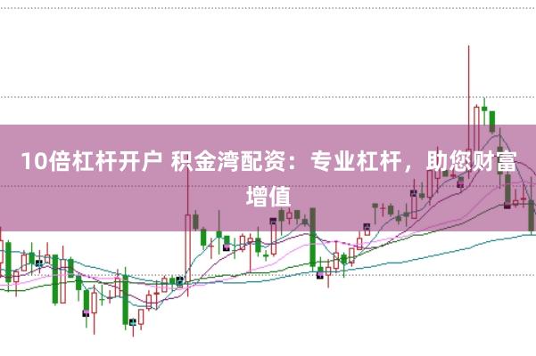 10倍杠杆开户 积金湾配资：专业杠杆，助您财富增值