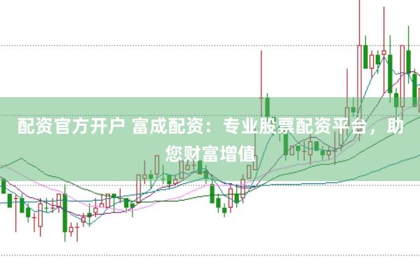 配资官方开户 富成配资：专业股票配资平台，助您财富增值