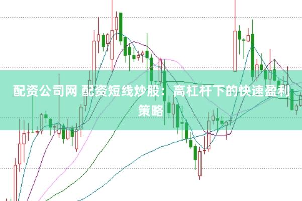 配资公司网 配资短线炒股：高杠杆下的快速盈利策略