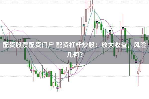 配资股票配资门户 配资杠杆炒股：放大收益，风险几何？