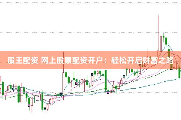 股王配资 网上股票配资开户：轻松开启财富之路