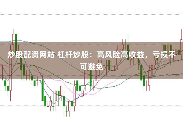炒股配资网站 杠杆炒股：高风险高收益，亏损不可避免