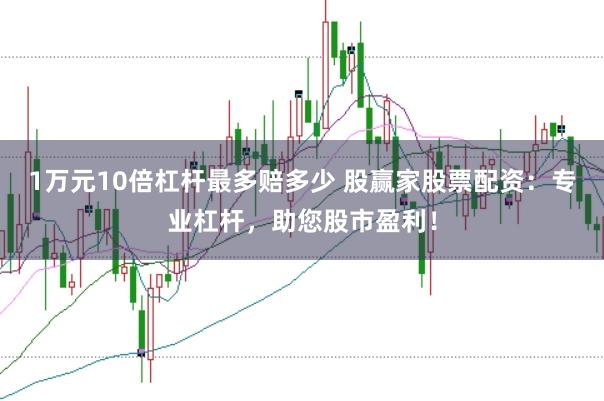 1万元10倍杠杆最多赔多少 股赢家股票配资：专业杠杆，助您股市盈利！