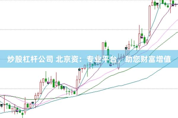 炒股杠杆公司 北京资：专业平台，助您财富增值