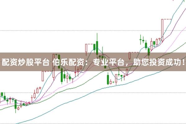 配资炒股平台 伯乐配资：专业平台，助您投资成功！