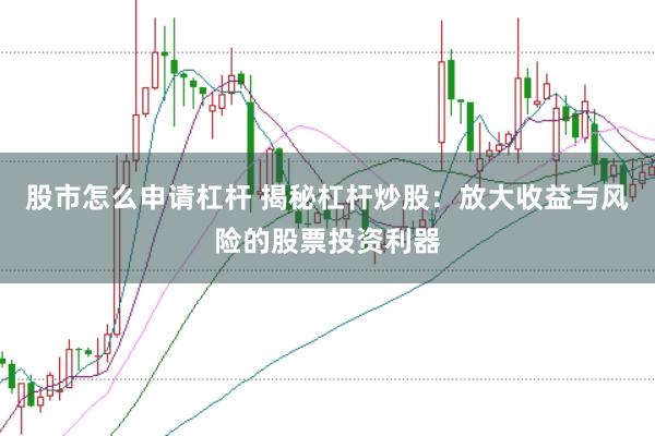 股市怎么申请杠杆 揭秘杠杆炒股：放大收益与风险的股票投资利器