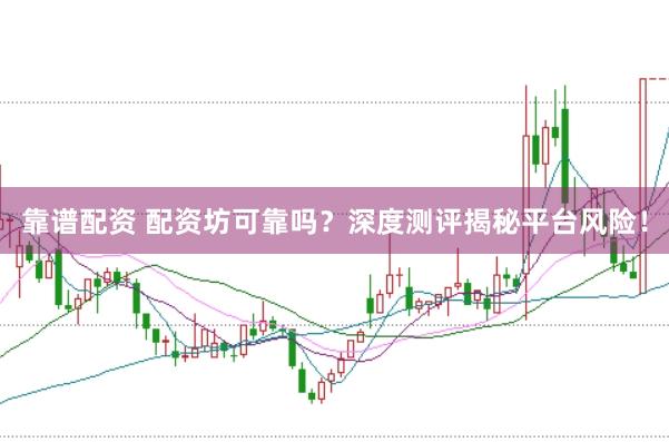 靠谱配资 配资坊可靠吗？深度测评揭秘平台风险！