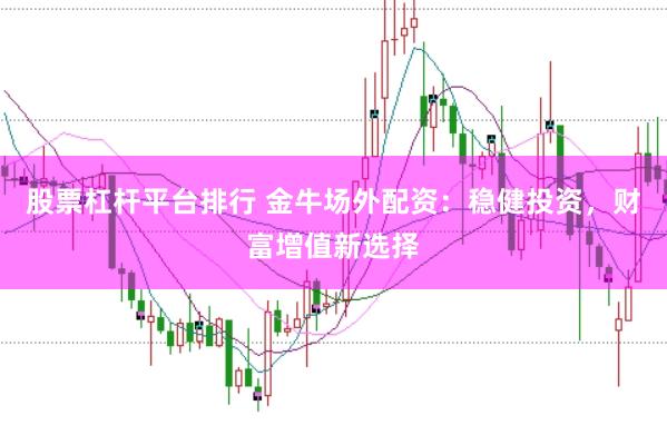 股票杠杆平台排行 金牛场外配资：稳健投资，财富增值新选择