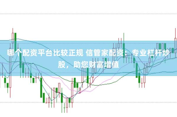 哪个配资平台比较正规 信管家配资：专业杠杆炒股，助您财富增值