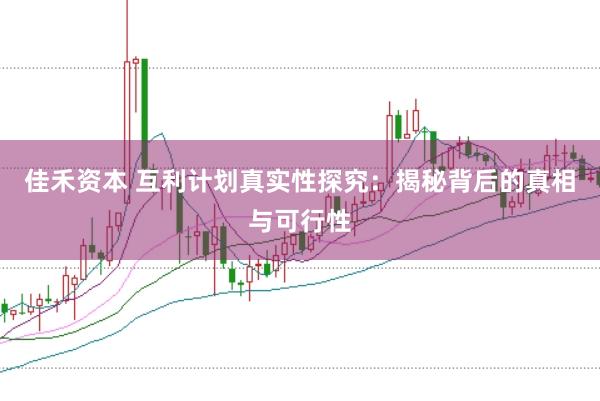 佳禾资本 互利计划真实性探究：揭秘背后的真相与可行性
