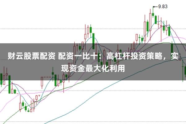 财云股票配资 配资一比十：高杠杆投资策略，实现资金最大化利用