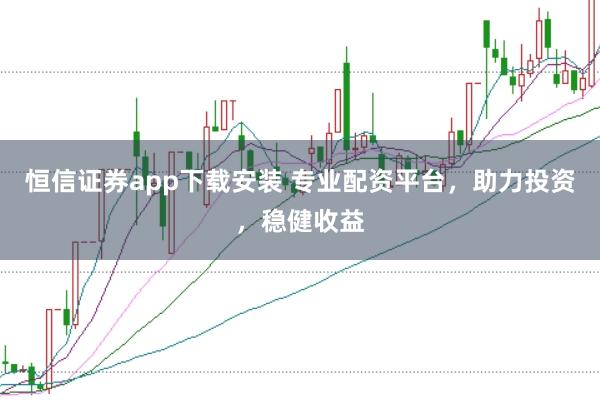 恒信证券app下载安装 专业配资平台，助力投资，稳健收益