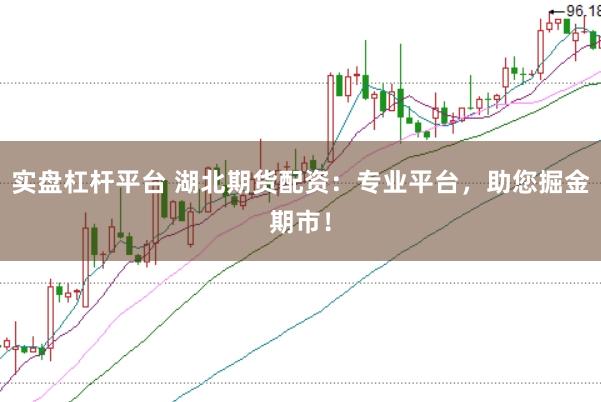 实盘杠杆平台 湖北期货配资：专业平台，助您掘金期市！