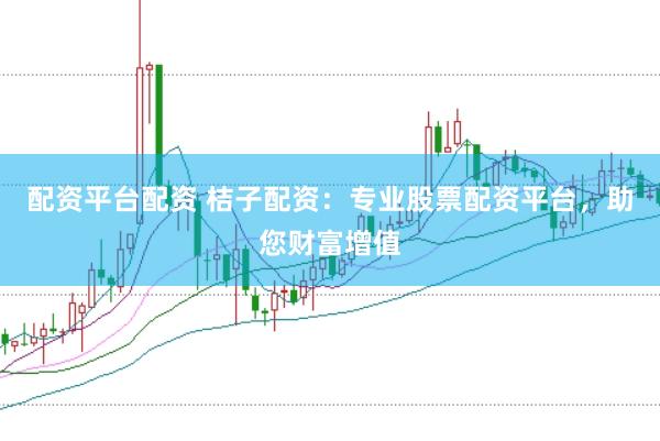 配资平台配资 桔子配资：专业股票配资平台，助您财富增值