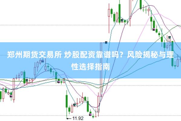 郑州期货交易所 炒股配资靠谱吗？风险揭秘与理性选择指南