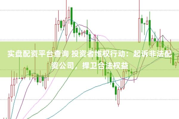 实盘配资平台查询 投资者维权行动：起诉非法配资公司，捍卫合法权益
