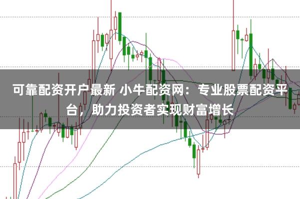 可靠配资开户最新 小牛配资网：专业股票配资平台，助力投资者实现财富增长