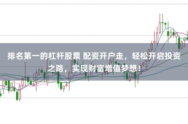 排名第一的杠杆股票 配资开户走，轻松开启投资之路，实现财富增值梦想！
