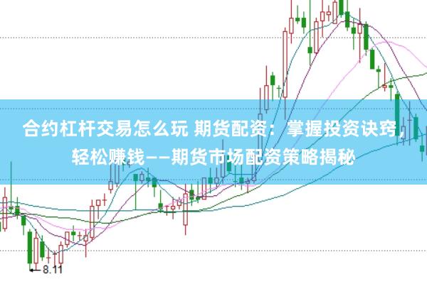 合约杠杆交易怎么玩 期货配资：掌握投资诀窍，轻松赚钱——期货市场配资策略揭秘