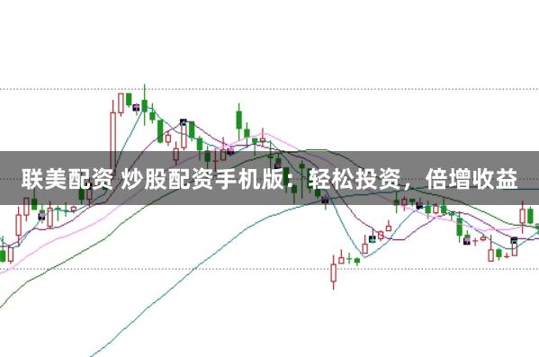 联美配资 炒股配资手机版：轻松投资，倍增收益