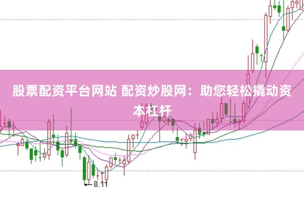 股票配资平台网站 配资炒股网：助您轻松撬动资本杠杆