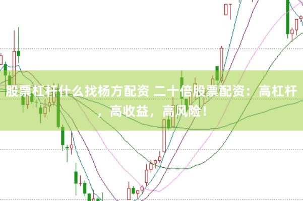 股票杠杆什么找杨方配资 二十倍股票配资：高杠杆，高收益，高风险！