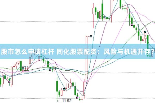 股市怎么申请杠杆 同化股票配资：风险与机遇并存？