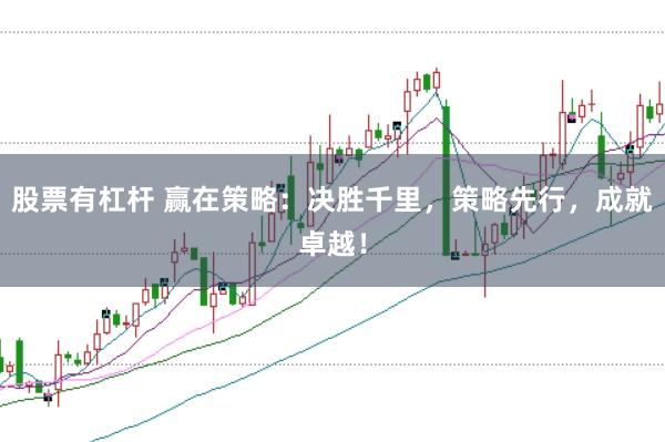 股票有杠杆 赢在策略：决胜千里，策略先行，成就卓越！