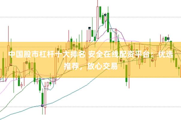 中国股市杠杆十大排名 安全在线配资平台：优选推荐，放心交易