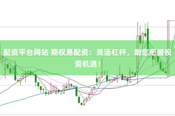 配资平台网站 期权易配资：灵活杠杆，助您把握投资机遇！