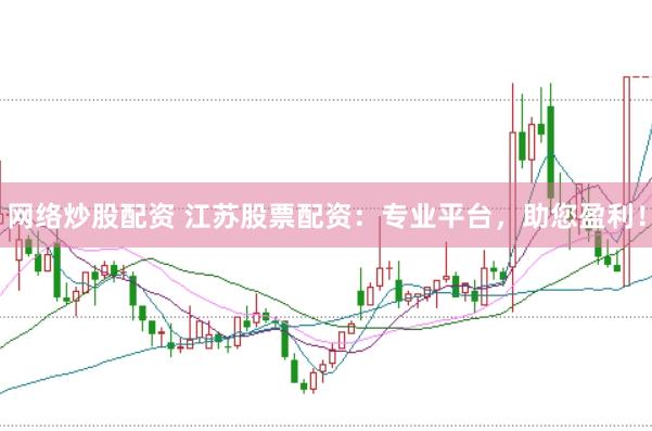 网络炒股配资 江苏股票配资：专业平台，助您盈利！