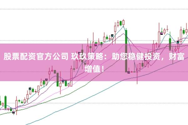 股票配资官方公司 玖玖策略：助您稳健投资，财富增值！