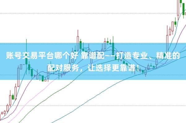 账号交易平台哪个好 靠谱配——打造专业、精准的配对服务，让选择更靠谱！