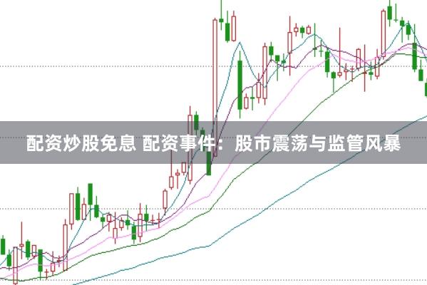 配资炒股免息 配资事件：股市震荡与监管风暴
