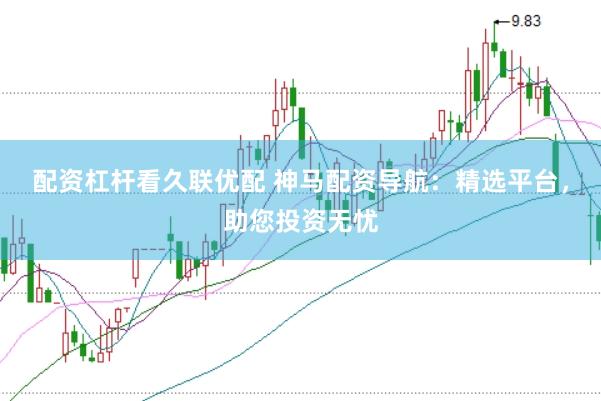 配资杠杆看久联优配 神马配资导航：精选平台，助您投资无忧