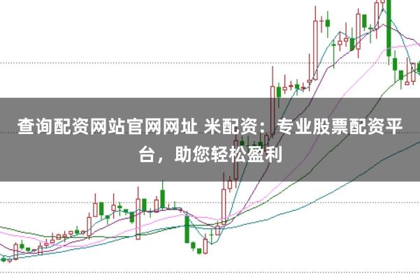 查询配资网站官网网址 米配资：专业股票配资平台，助您轻松盈利
