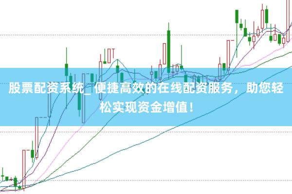 股票配资系统_ 便捷高效的在线配资服务，助您轻松实现资金增值！