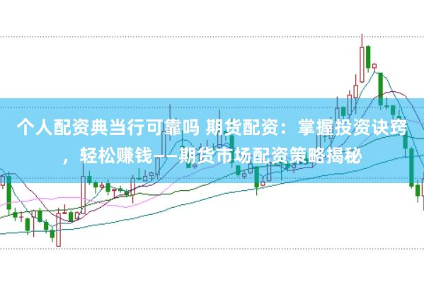 个人配资典当行可靠吗 期货配资：掌握投资诀窍，轻松赚钱——期货市场配资策略揭秘