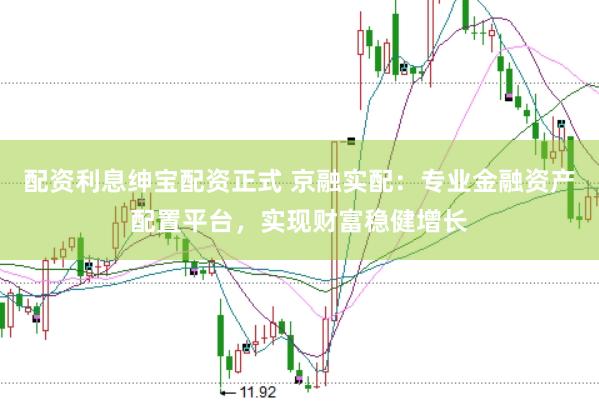 配资利息绅宝配资正式 京融实配：专业金融资产配置平台，实现财富稳健增长