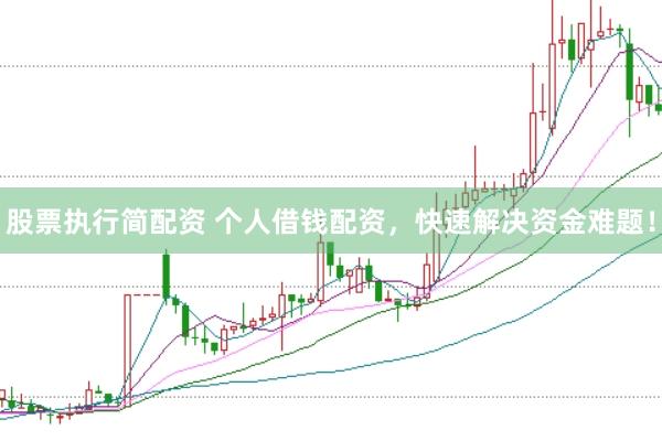 股票执行简配资 个人借钱配资，快速解决资金难题！