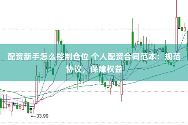 配资新手怎么控制仓位 个人配资合同范本：规范协议，保障权益