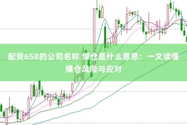 配资658的公司名称 爆仓是什么意思：一文读懂爆仓风险与应对