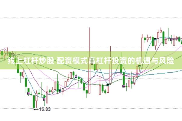 线上杠杆炒股 配资模式高杠杆投资的机遇与风险