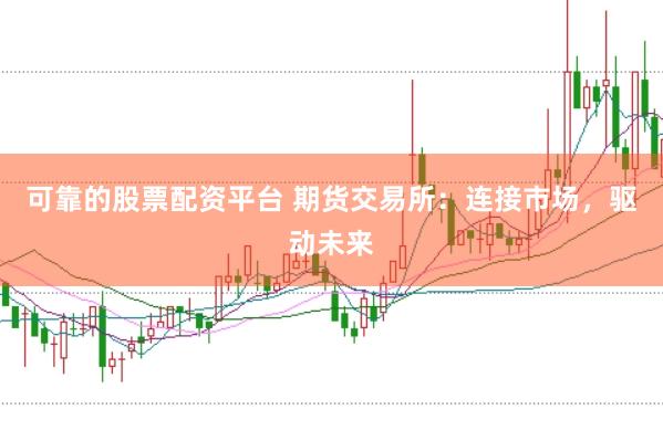 可靠的股票配资平台 期货交易所：连接市场，驱动未来