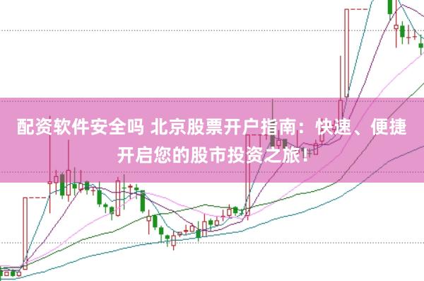 配资软件安全吗 北京股票开户指南：快速、便捷开启您的股市投资之旅！