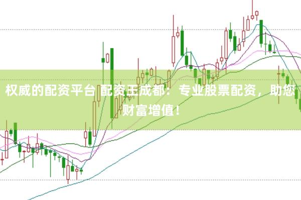 权威的配资平台 配资王成都：专业股票配资，助您财富增值！
