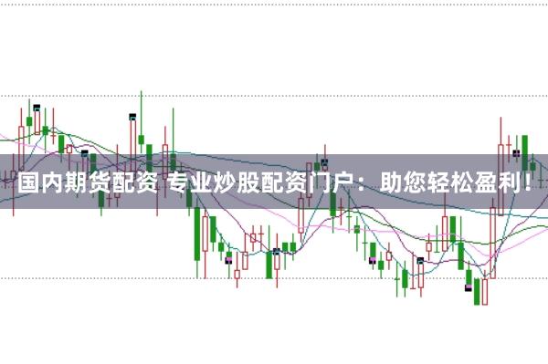 国内期货配资 专业炒股配资门户：助您轻松盈利！