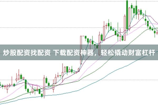 炒股配资找配资 下载配资神器，轻松撬动财富杠杆