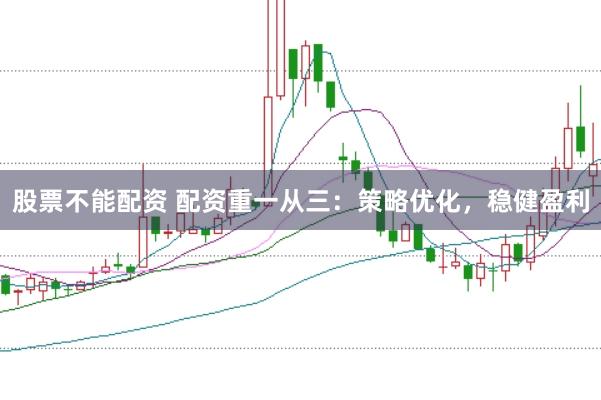 股票不能配资 配资重一从三：策略优化，稳健盈利