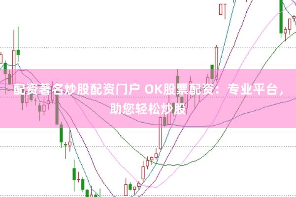 配资著名炒股配资门户 OK股票配资：专业平台，助您轻松炒股